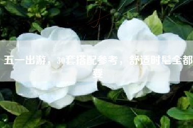 五一出游，30套搭配参考，舒适时髦全都要