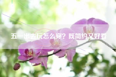 五一出去玩怎么穿？既简约又好看