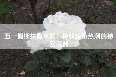 五一假期拼假攻略：释放旅游热潮的秘密武器